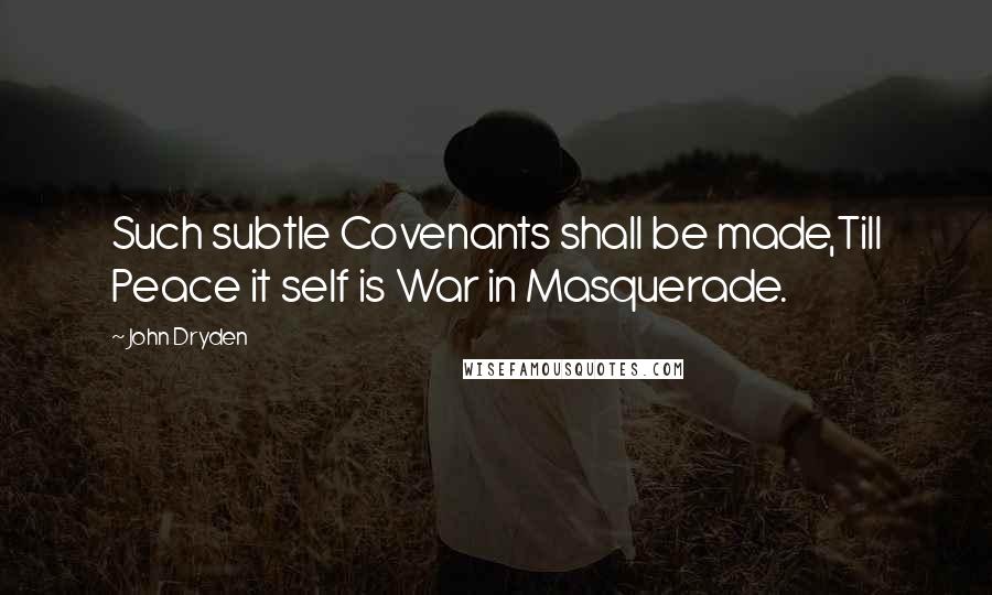 John Dryden Quotes: Such subtle Covenants shall be made,Till Peace it self is War in Masquerade.