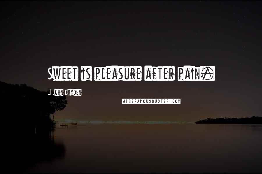 John Dryden Quotes: Sweet is pleasure after pain.