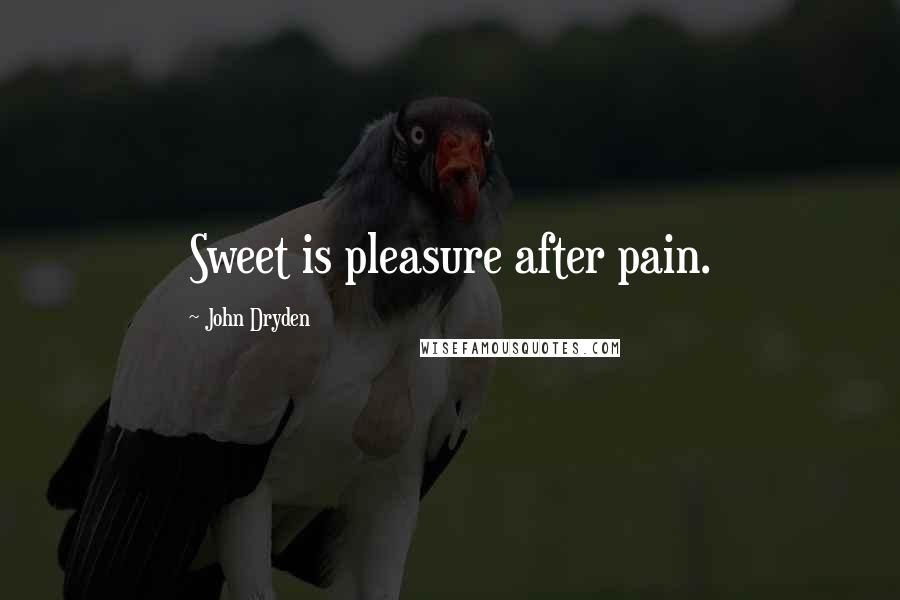 John Dryden Quotes: Sweet is pleasure after pain.