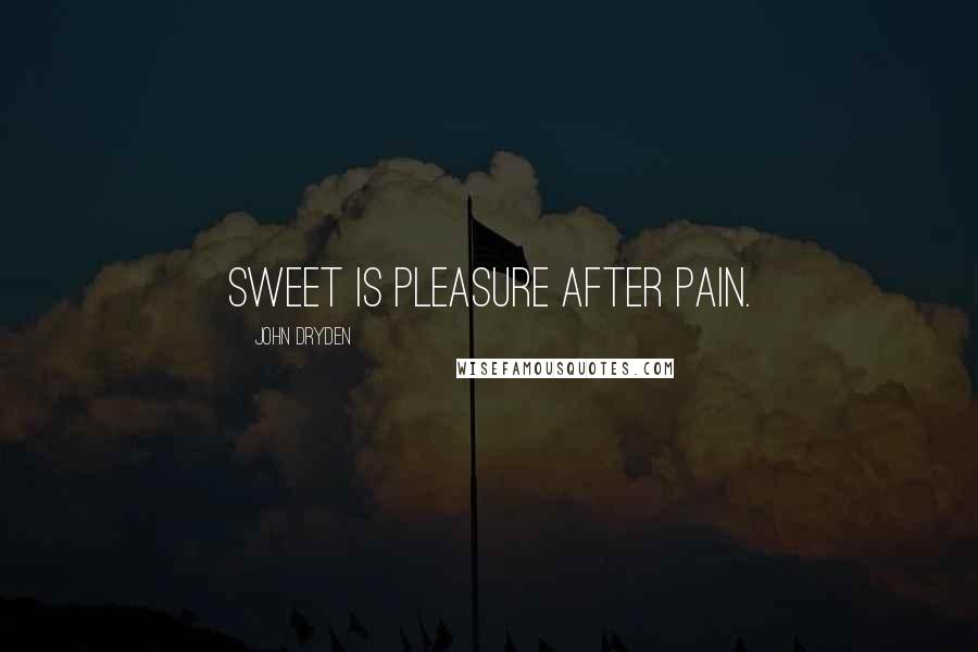 John Dryden Quotes: Sweet is pleasure after pain.