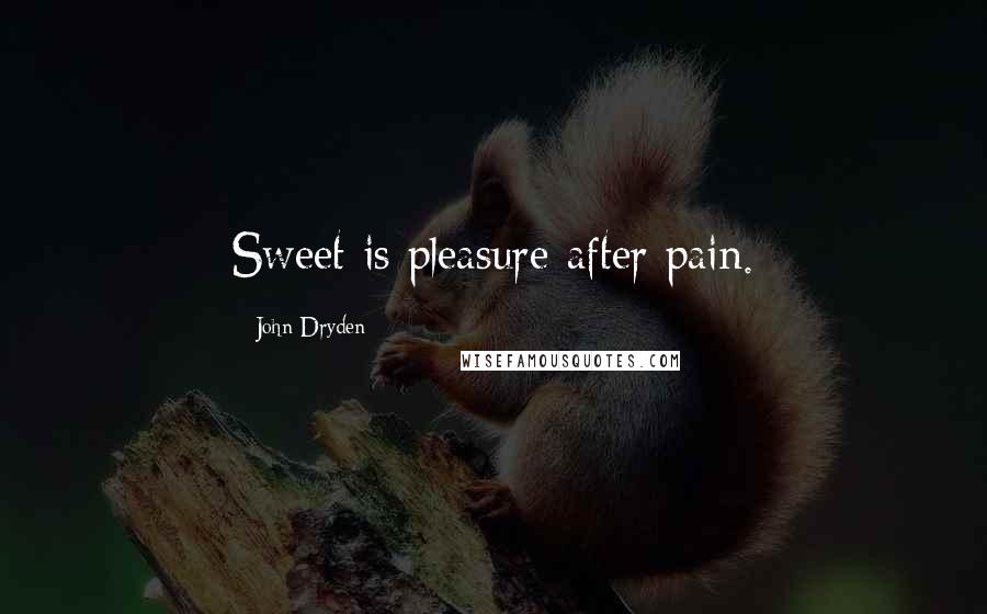 John Dryden Quotes: Sweet is pleasure after pain.