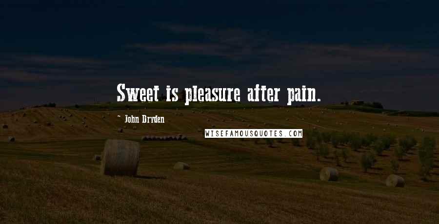 John Dryden Quotes: Sweet is pleasure after pain.