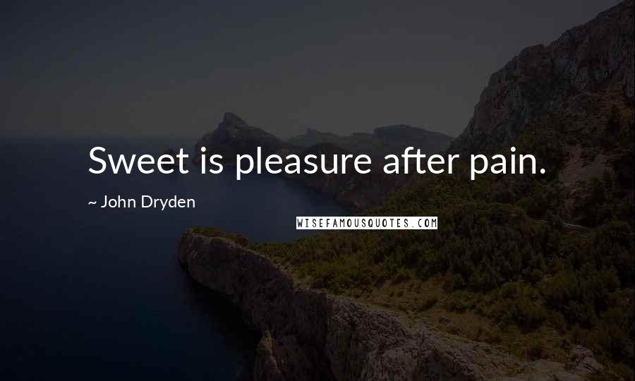 John Dryden Quotes: Sweet is pleasure after pain.