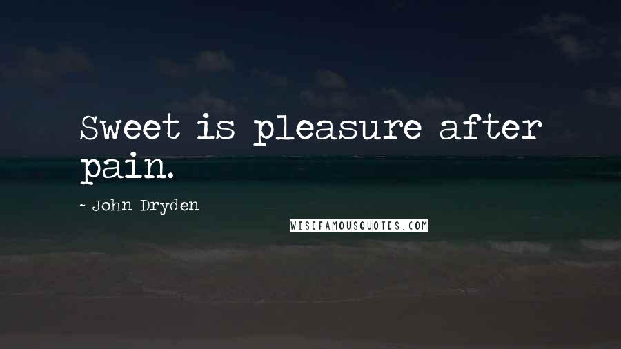 John Dryden Quotes: Sweet is pleasure after pain.