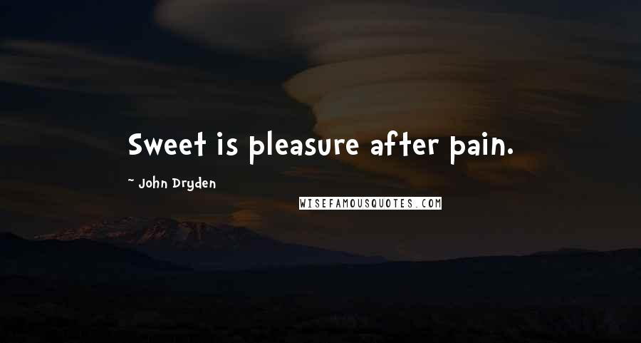 John Dryden Quotes: Sweet is pleasure after pain.