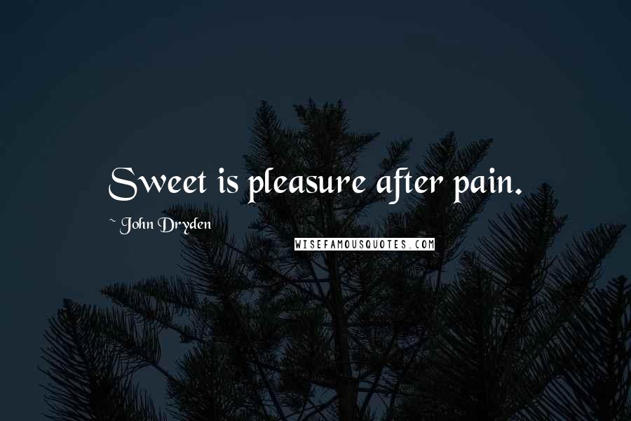 John Dryden Quotes: Sweet is pleasure after pain.