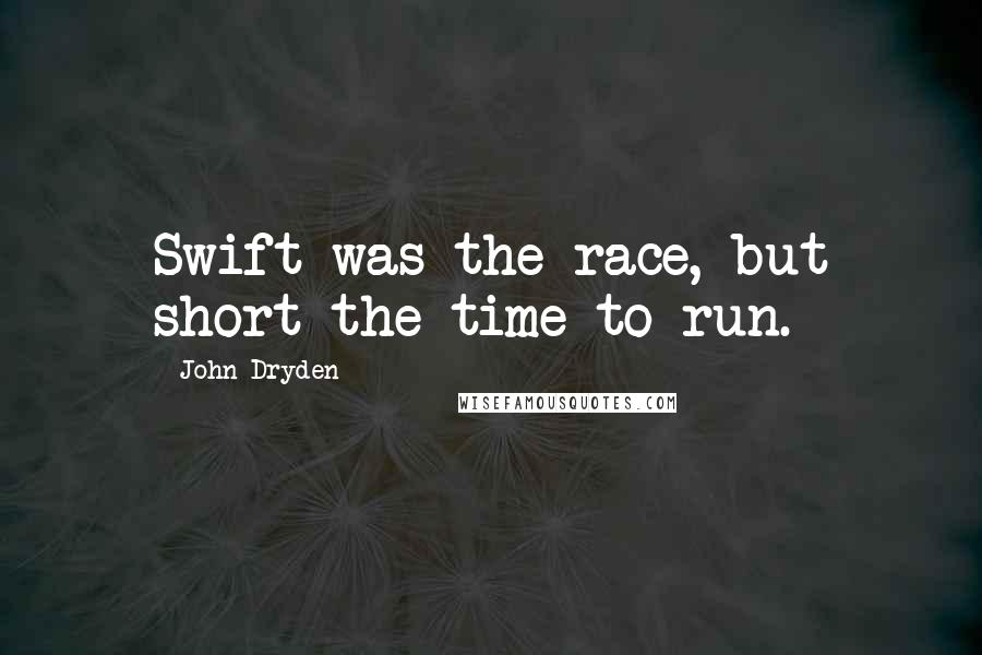 John Dryden Quotes: Swift was the race, but short the time to run.