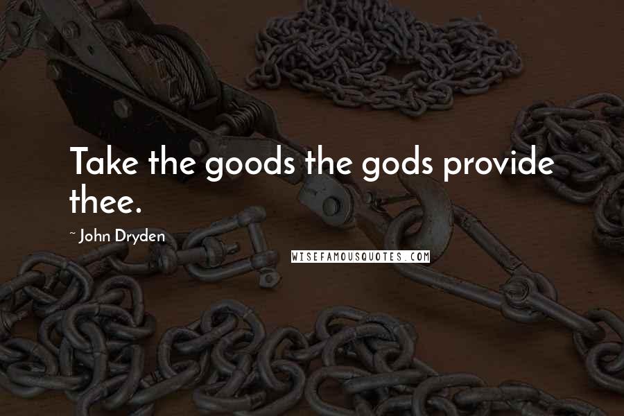 John Dryden Quotes: Take the goods the gods provide thee.