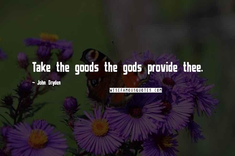 John Dryden Quotes: Take the goods the gods provide thee.