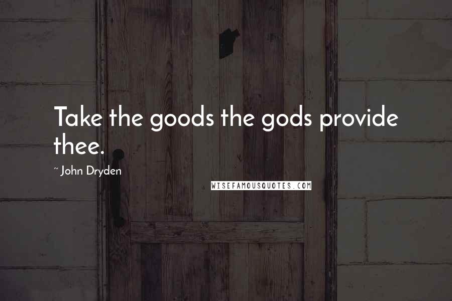 John Dryden Quotes: Take the goods the gods provide thee.