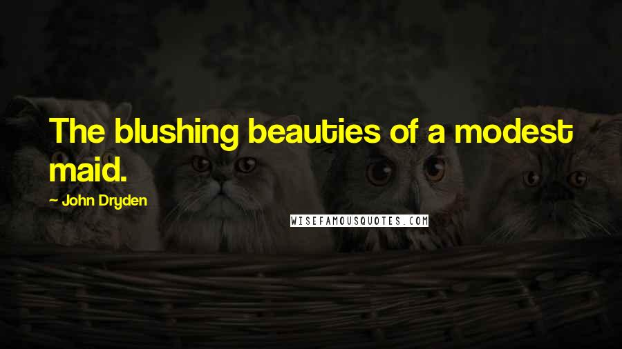 John Dryden Quotes: The blushing beauties of a modest maid.