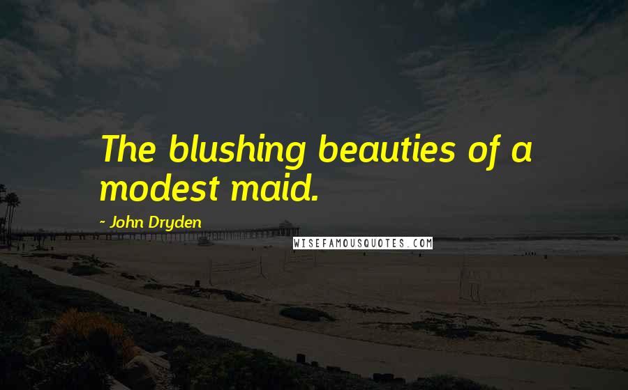 John Dryden Quotes: The blushing beauties of a modest maid.