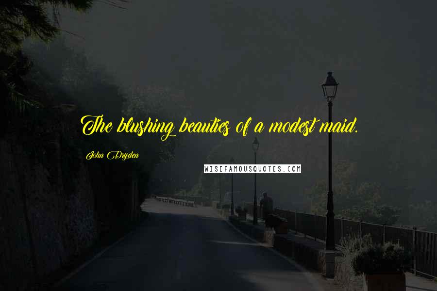 John Dryden Quotes: The blushing beauties of a modest maid.