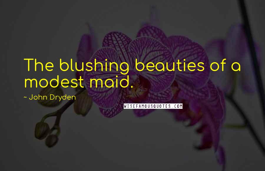 John Dryden Quotes: The blushing beauties of a modest maid.