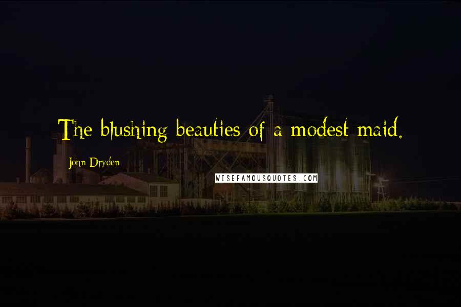 John Dryden Quotes: The blushing beauties of a modest maid.