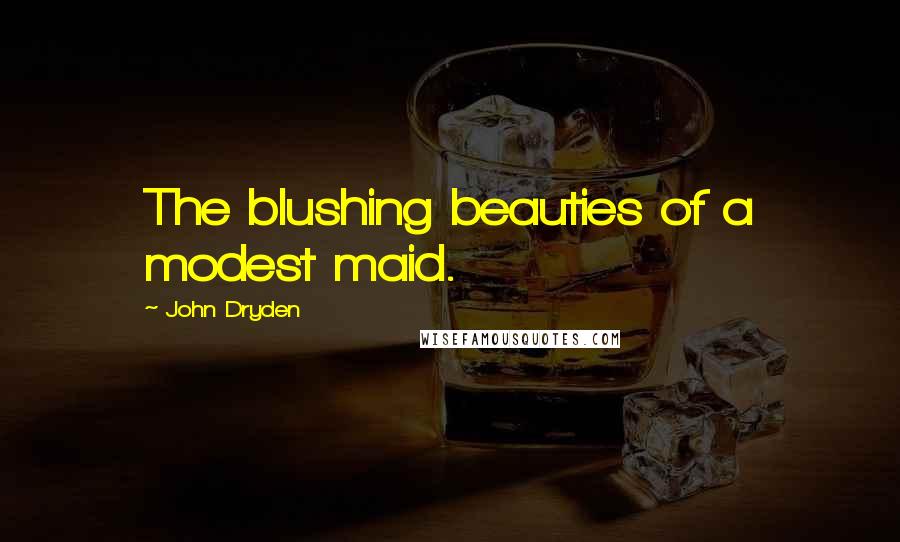 John Dryden Quotes: The blushing beauties of a modest maid.
