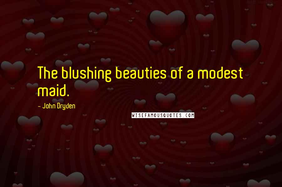 John Dryden Quotes: The blushing beauties of a modest maid.