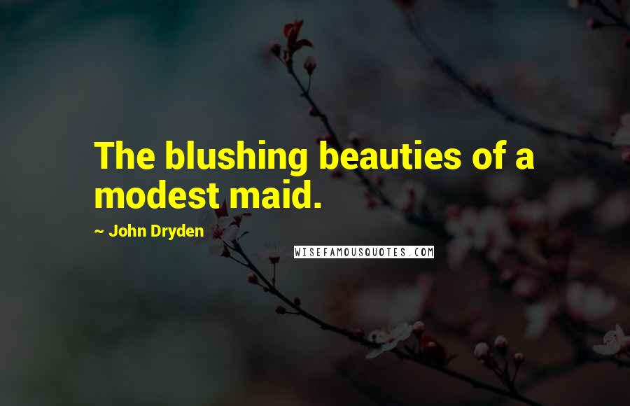 John Dryden Quotes: The blushing beauties of a modest maid.
