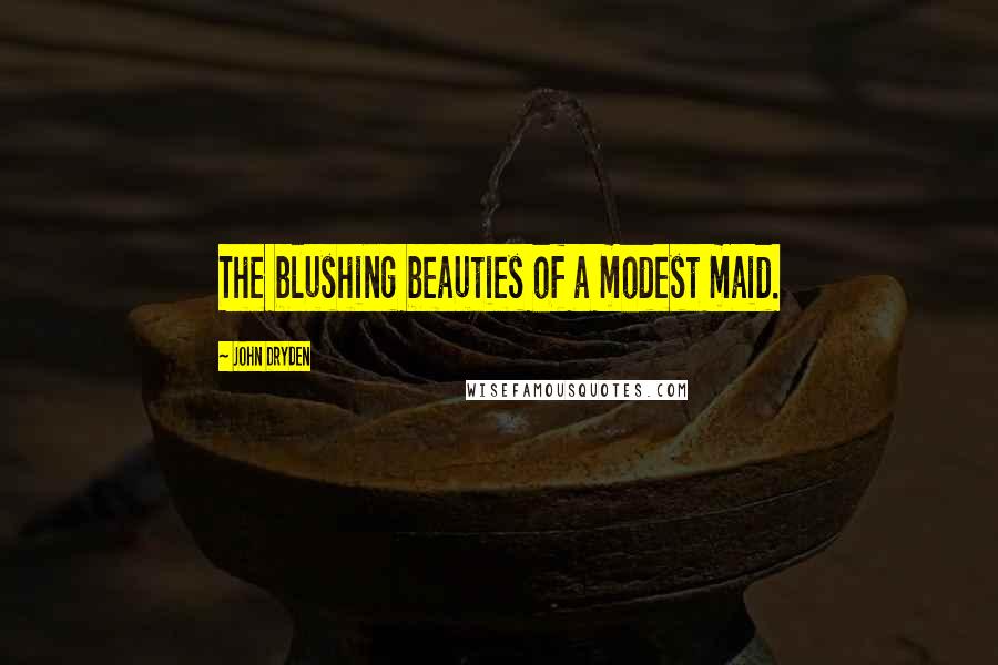 John Dryden Quotes: The blushing beauties of a modest maid.