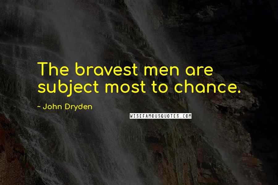 John Dryden Quotes: The bravest men are subject most to chance.
