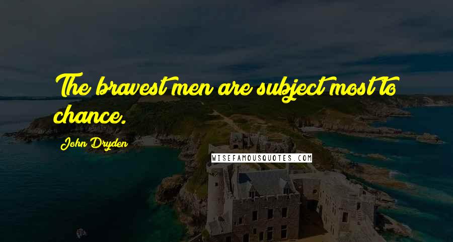 John Dryden Quotes: The bravest men are subject most to chance.