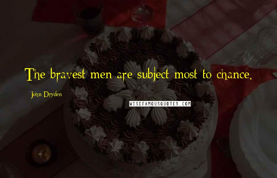 John Dryden Quotes: The bravest men are subject most to chance.