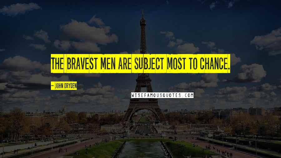 John Dryden Quotes: The bravest men are subject most to chance.