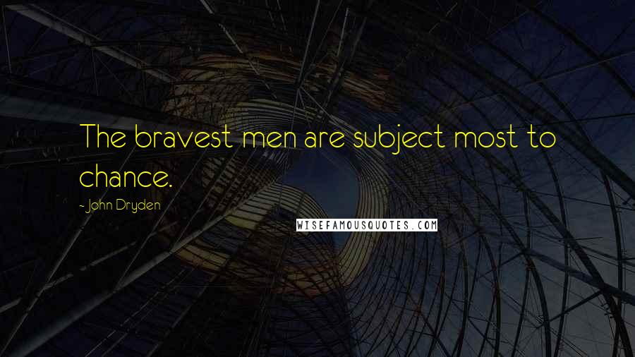 John Dryden Quotes: The bravest men are subject most to chance.