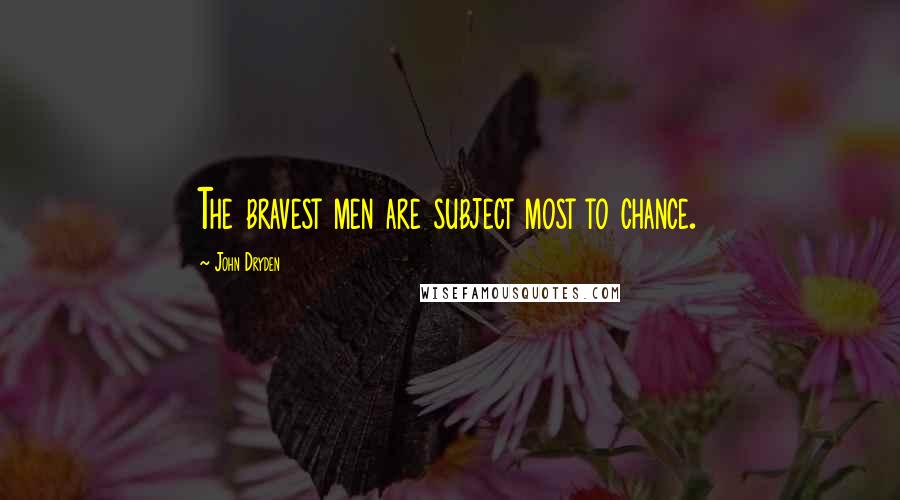 John Dryden Quotes: The bravest men are subject most to chance.