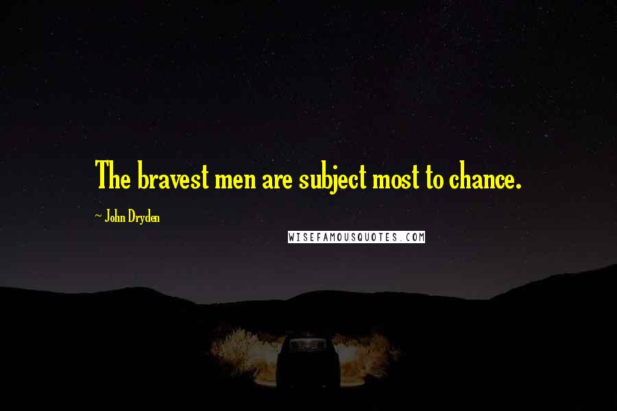 John Dryden Quotes: The bravest men are subject most to chance.