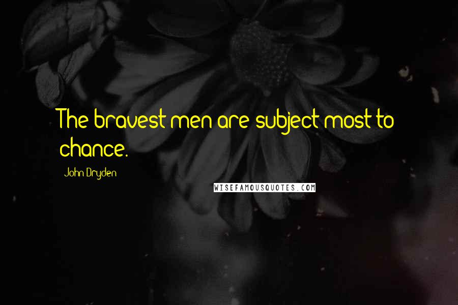 John Dryden Quotes: The bravest men are subject most to chance.