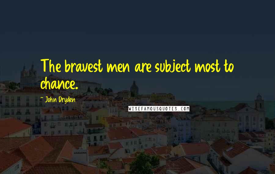 John Dryden Quotes: The bravest men are subject most to chance.