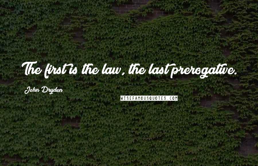 John Dryden Quotes: The first is the law, the last prerogative.