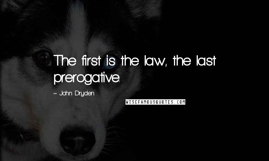 John Dryden Quotes: The first is the law, the last prerogative.