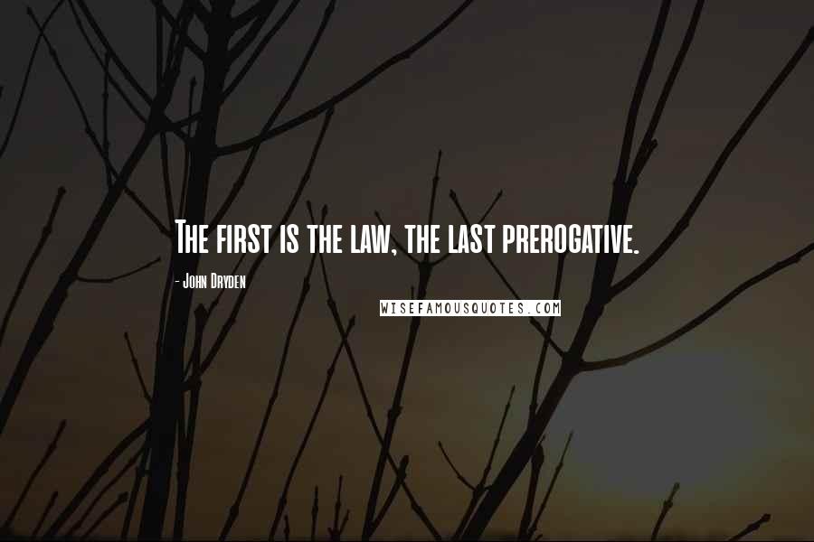 John Dryden Quotes: The first is the law, the last prerogative.
