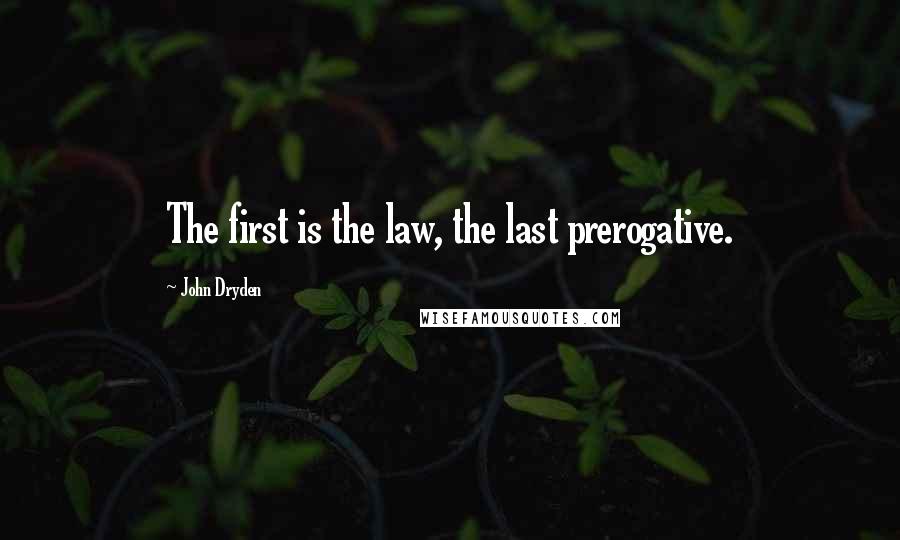 John Dryden Quotes: The first is the law, the last prerogative.