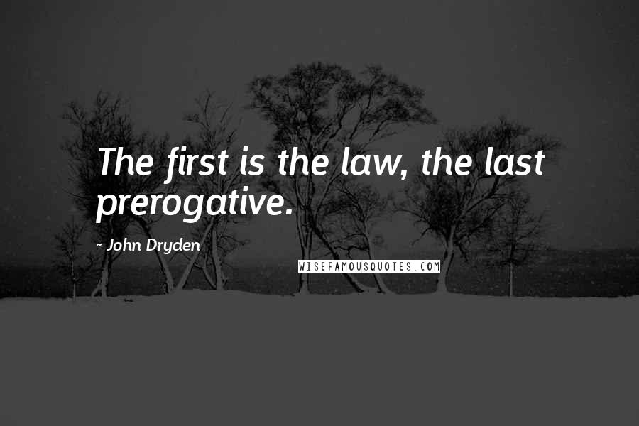 John Dryden Quotes: The first is the law, the last prerogative.