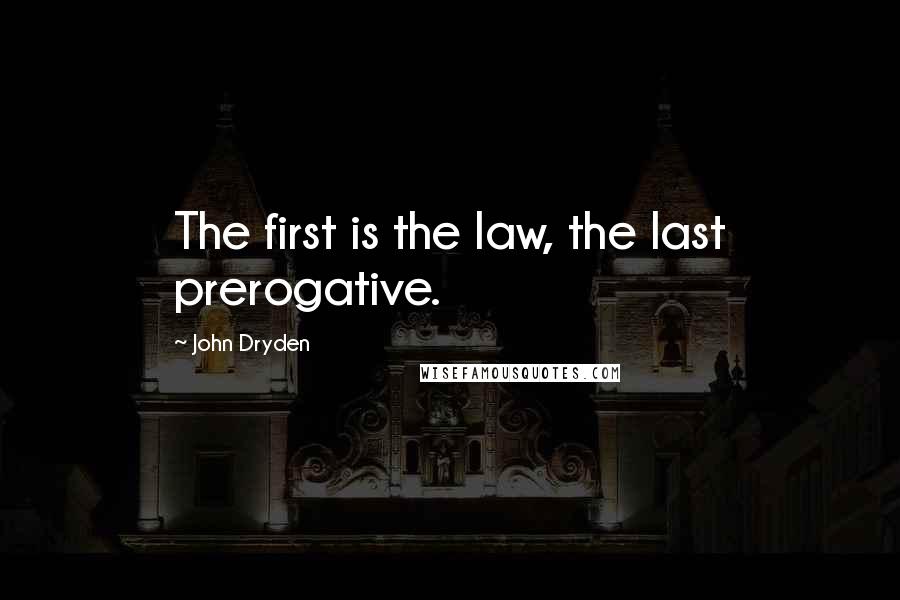 John Dryden Quotes: The first is the law, the last prerogative.