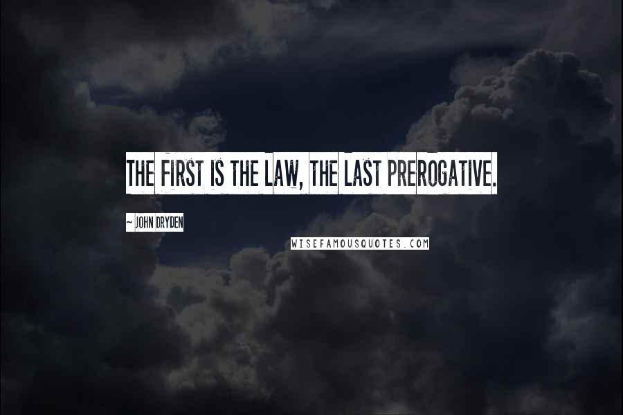 John Dryden Quotes: The first is the law, the last prerogative.