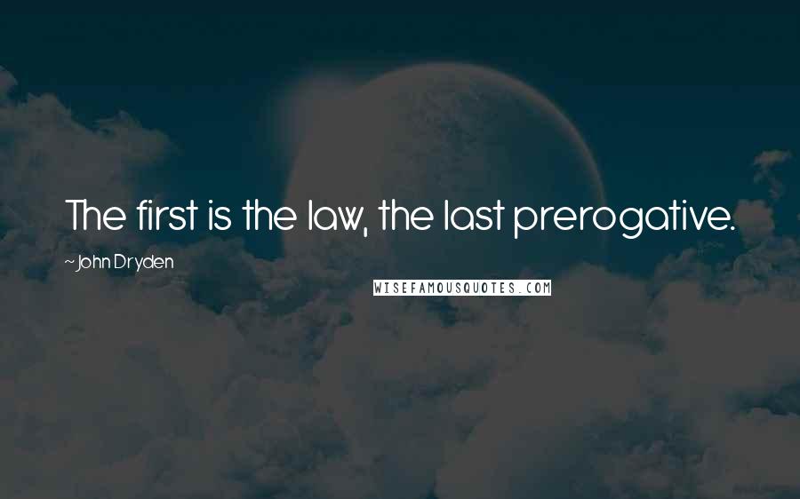 John Dryden Quotes: The first is the law, the last prerogative.