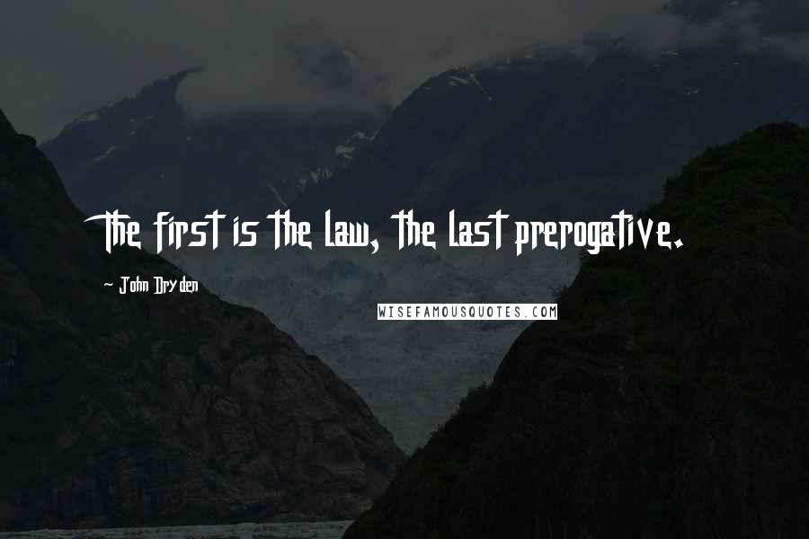 John Dryden Quotes: The first is the law, the last prerogative.