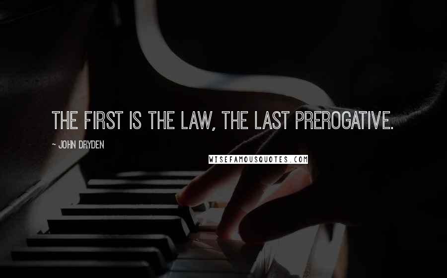 John Dryden Quotes: The first is the law, the last prerogative.