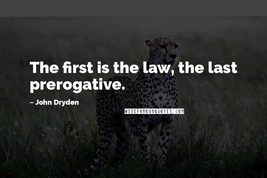 John Dryden Quotes: The first is the law, the last prerogative.