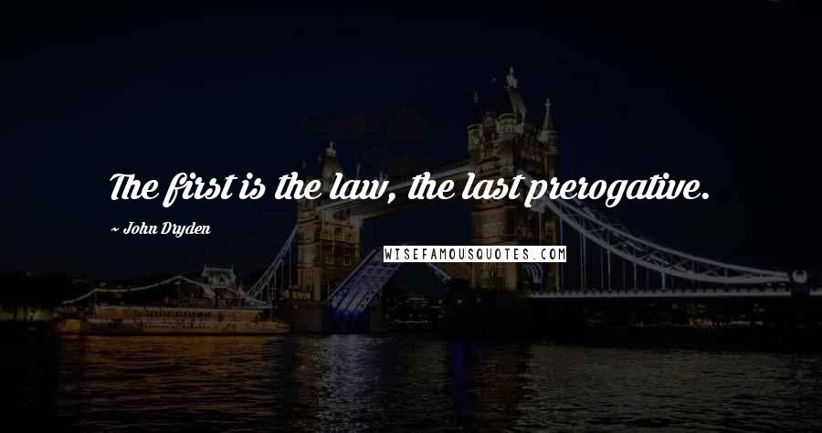 John Dryden Quotes: The first is the law, the last prerogative.