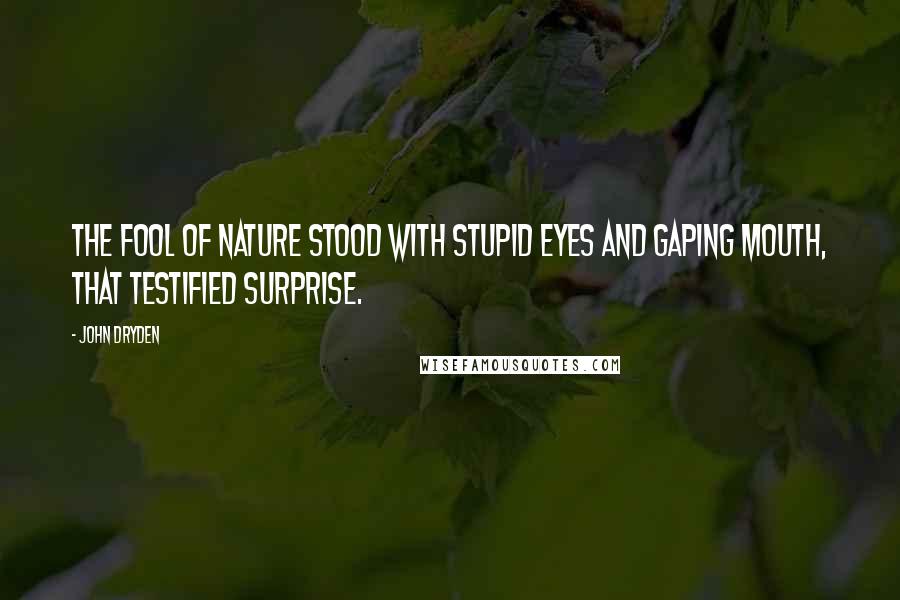 John Dryden Quotes: The fool of nature stood with stupid eyes And gaping mouth, that testified surprise.