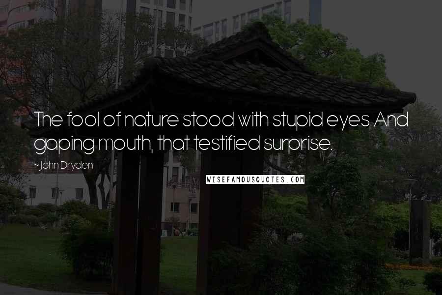 John Dryden Quotes: The fool of nature stood with stupid eyes And gaping mouth, that testified surprise.