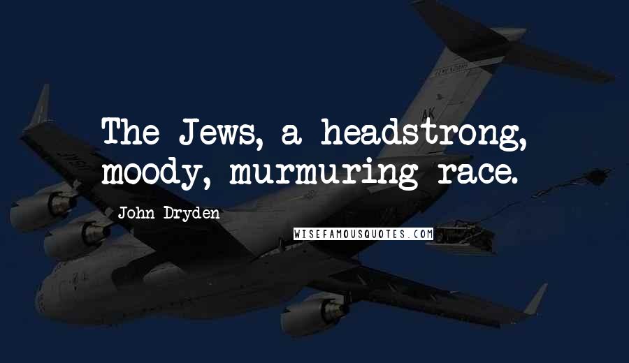 John Dryden Quotes: The Jews, a headstrong, moody, murmuring race.