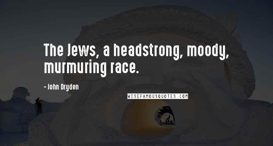 John Dryden Quotes: The Jews, a headstrong, moody, murmuring race.