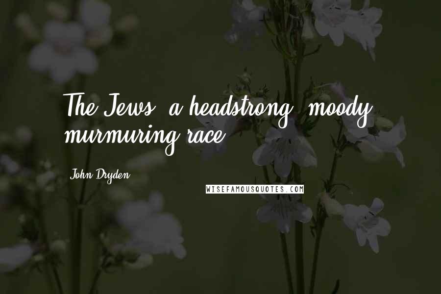 John Dryden Quotes: The Jews, a headstrong, moody, murmuring race.