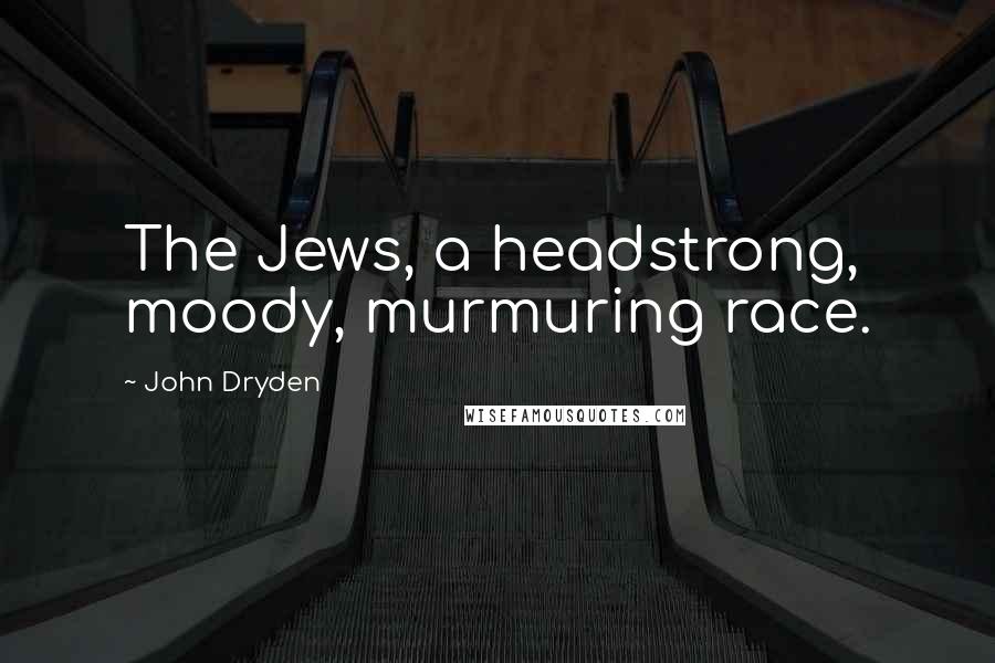 John Dryden Quotes: The Jews, a headstrong, moody, murmuring race.